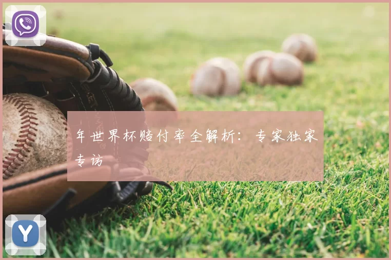 年世界杯赔付率全解析:专家独家专访
