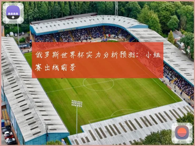 俄罗斯世界杯实力分析预测:小组赛出线前景