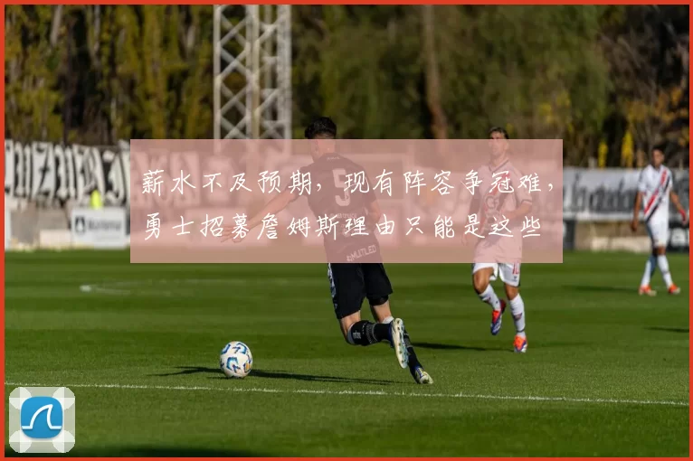 薪水不及预期，现有阵容争冠难，勇士招募詹姆斯理由只能是这些
