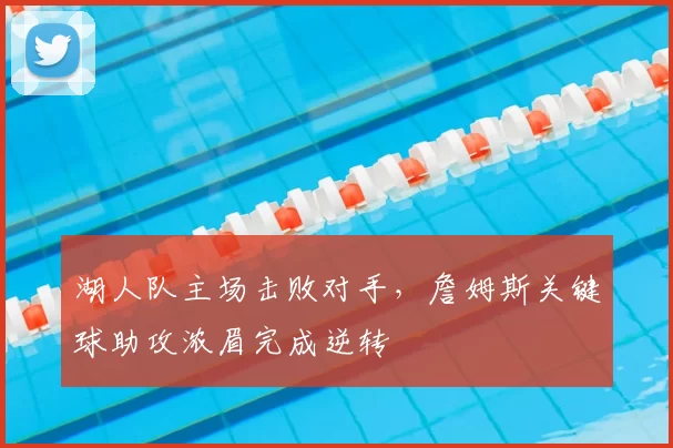 湖人队主场击败对手，詹姆斯关键球助攻浓眉完成逆转