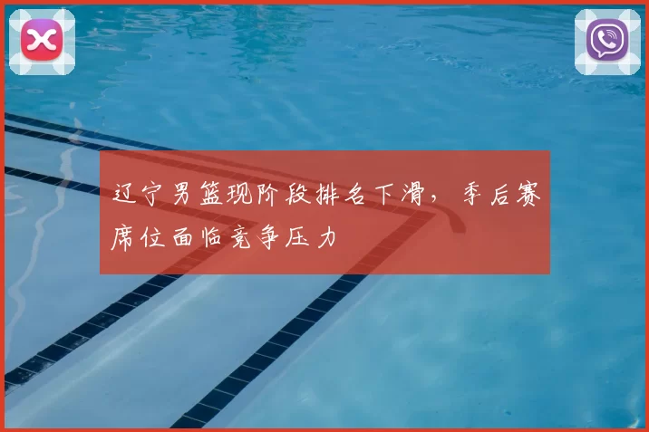 辽宁男篮现阶段排名下滑,季后赛席位面临竞争压力