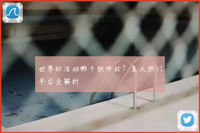 世界杯活动哪个软件好?五大热门平台全解析