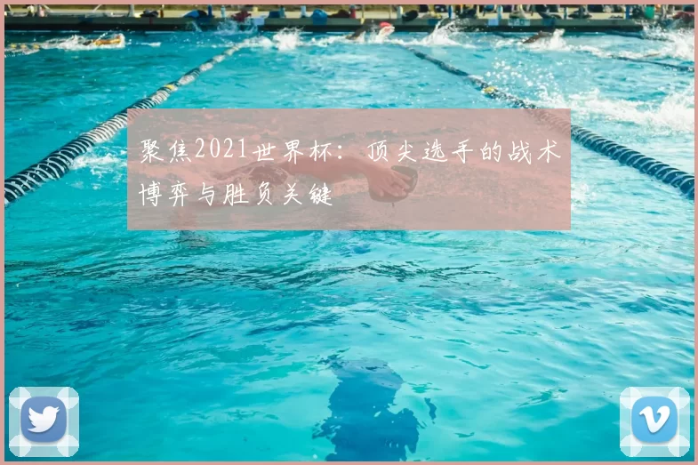 聚焦2021世界杯:顶尖选手的战术博弈与胜负关键