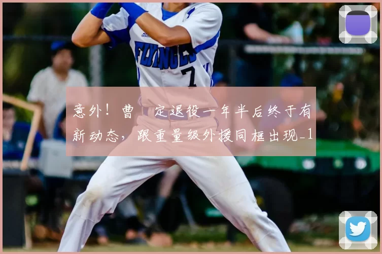 意外！曹赟定退役一年半后终于有新动态，跟重量级外援同框出现_1