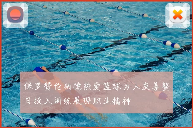 保罗赞伦纳德热爱篮球为人友善整日投入训练展现职业精神