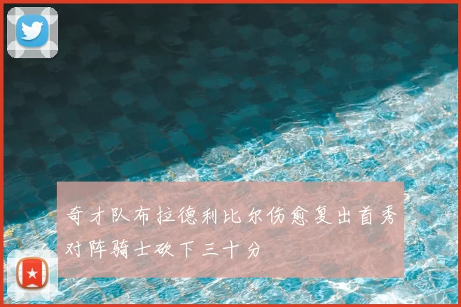 奇才队布拉德利比尔伤愈复出首秀对阵骑士砍下三十分