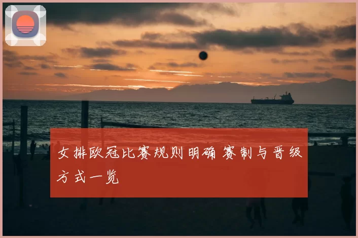 女排欧冠比赛规则明确 赛制与晋级方式一览