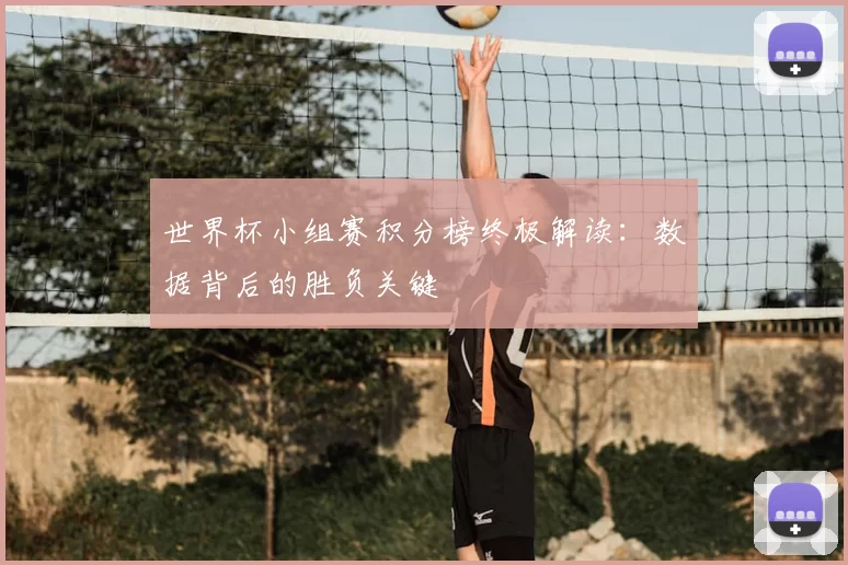 世界杯小组赛积分榜终极解读:数据背后的胜负关键