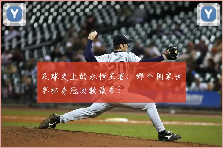 足球史上的永恒王者：哪个国家世界杯夺冠次数最多？