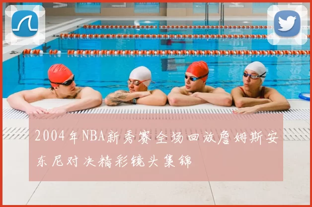 2004年NBA新秀赛全场回放詹姆斯安东尼对决精彩镜头集锦