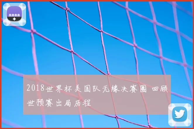 2018世界杯美国队无缘决赛圈 回顾世预赛出局历程