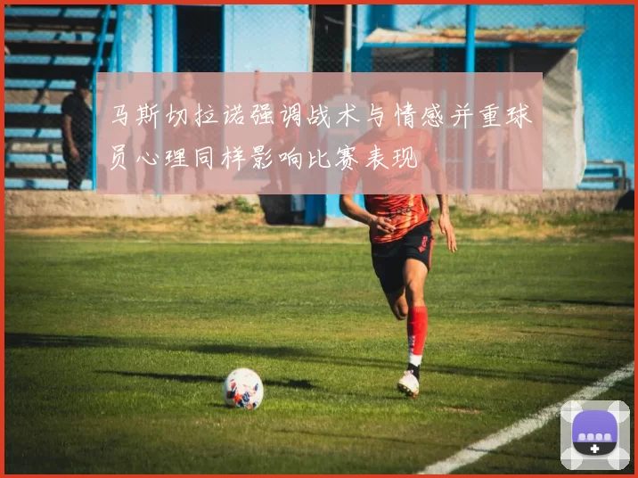 马斯切拉诺强调战术与情感并重球员心理同样影响比赛表现