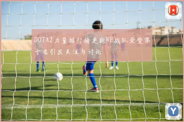 DOTA2力量排行榜更新WE战队荣登第十名引发关注与讨论