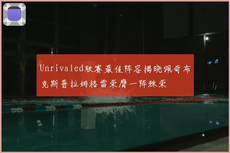 Unrivaled联赛最佳阵容揭晓佩奇布克斯普拉姆格雷荣膺一阵殊荣
