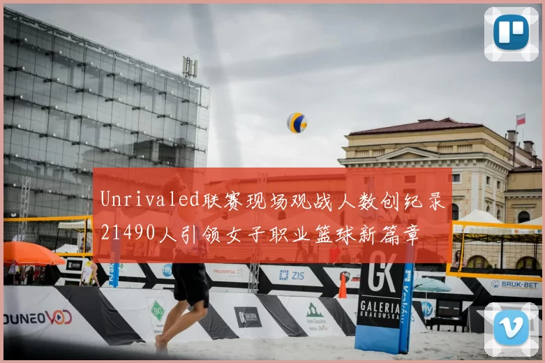 Unrivaled联赛现场观战人数创纪录21490人引领女子职业篮球新篇章