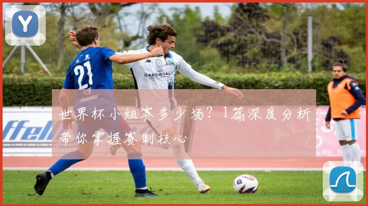 世界杯小组赛多少场?1篇深度分析带你掌握赛制核心