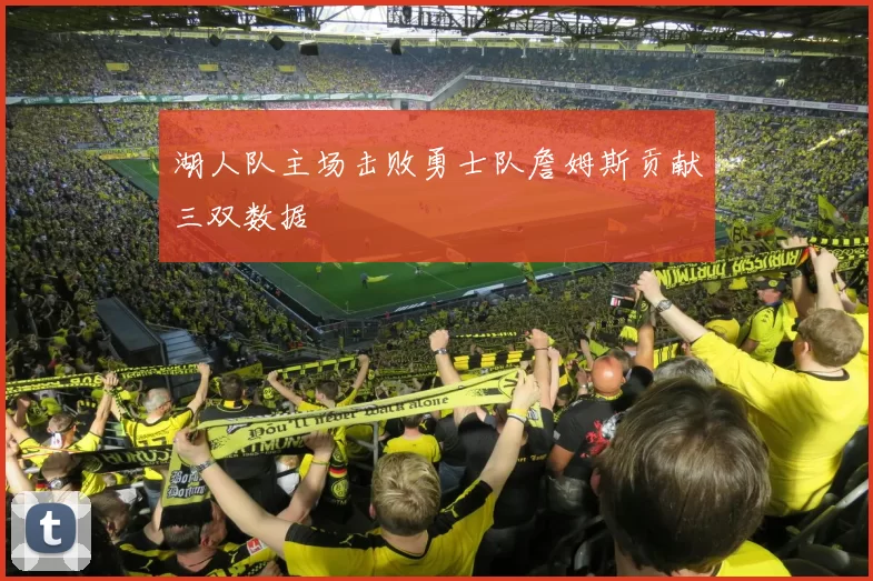 湖人队主场击败勇士队詹姆斯贡献三双数据