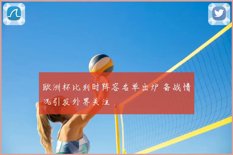 欧洲杯比利时阵容名单出炉 备战情况引发外界关注