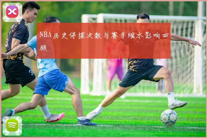 NBA历史停摆次数与赛季缩水影响回顾