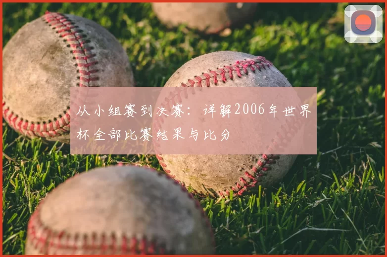 从小组赛到决赛:详解2006年世界杯全部比赛结果与比分