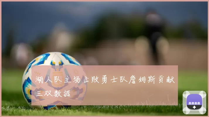 湖人队主场击败勇士队詹姆斯贡献三双数据