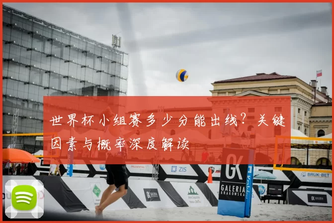 世界杯小组赛多少分能出线?关键因素与概率深度解读