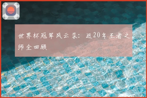 世界杯冠军风云录:近20年王者之师全回顾