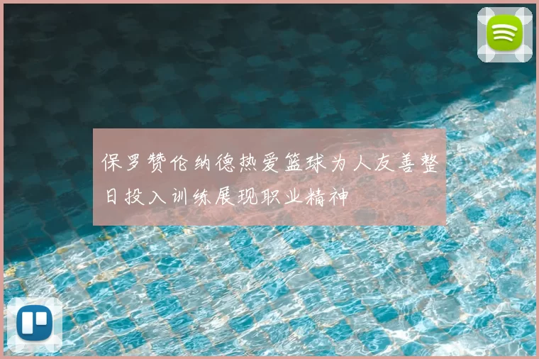 保罗赞伦纳德热爱篮球为人友善整日投入训练展现职业精神