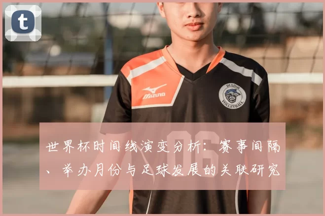 世界杯时间线演变分析:赛事间隔、举办月份与足球发展的关联研究