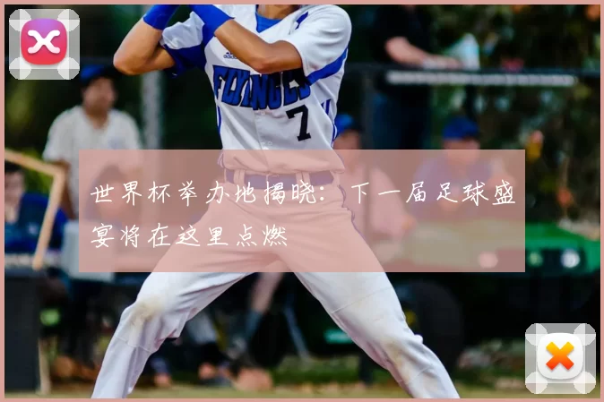 世界杯举办地揭晓:下一届足球盛宴将在这里点燃