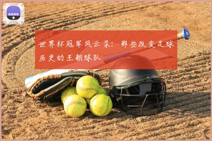 世界杯冠军风云录:那些改变足球历史的王朝球队