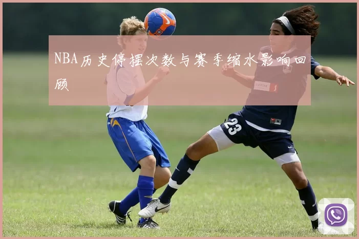NBA历史停摆次数与赛季缩水影响回顾