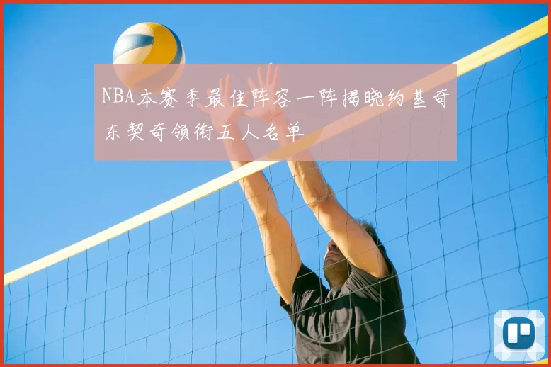 NBA本赛季最佳阵容一阵揭晓约基奇东契奇领衔五人名单