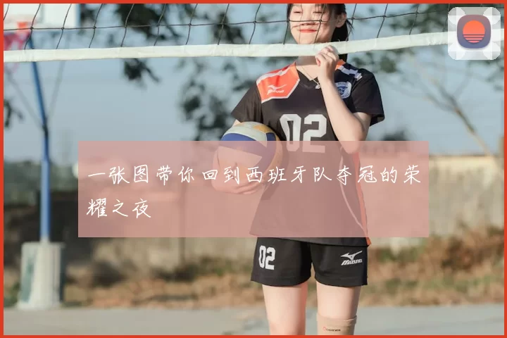一张图带你回到西班牙队夺冠的荣耀之夜
