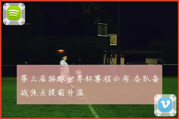 第三届排球世界杯赛程公布 各队备战焦点提前升温