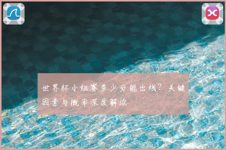 世界杯小组赛多少分能出线?关键因素与概率深度解读