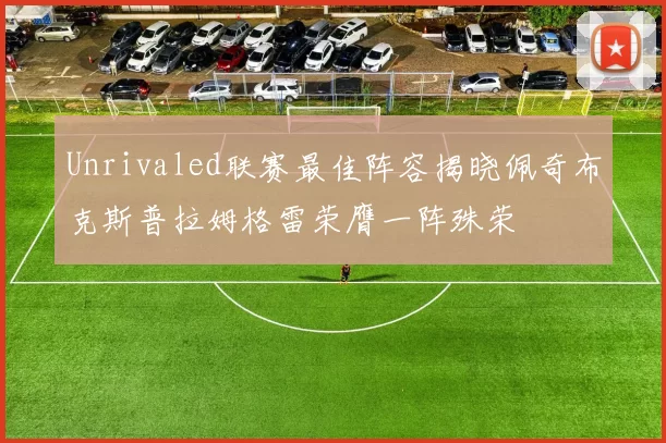 Unrivaled联赛最佳阵容揭晓佩奇布克斯普拉姆格雷荣膺一阵殊荣