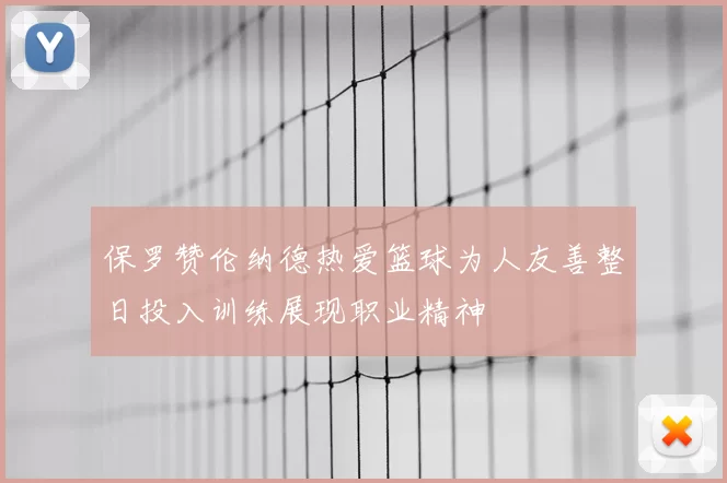 保罗赞伦纳德热爱篮球为人友善整日投入训练展现职业精神