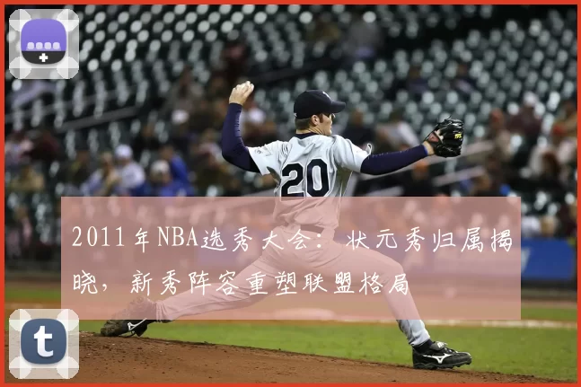 2011年NBA选秀大会：状元秀归属揭晓，新秀阵容重塑联盟格局