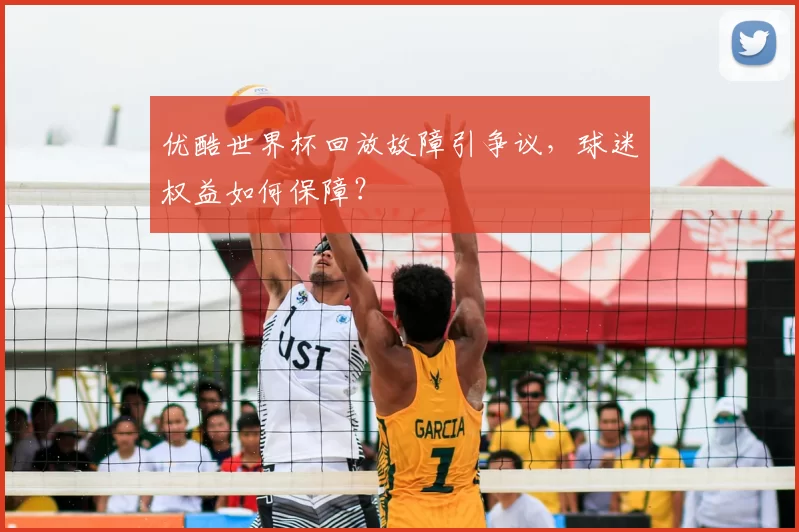 优酷世界杯回放故障引争议,球迷权益如何保障?