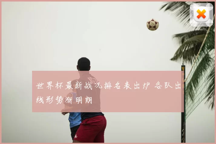 世界杯最新战况排名表出炉 各队出线形势渐明朗
