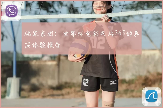 玩家亲测:世界杯竞彩网站365的真实体验报告