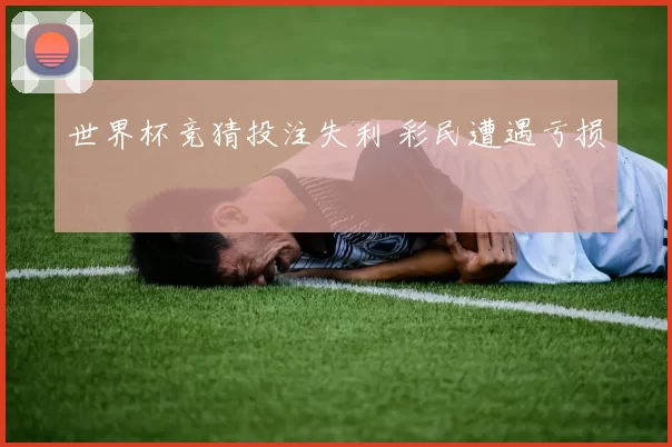 世界杯竞猜投注失利 彩民遭遇亏损