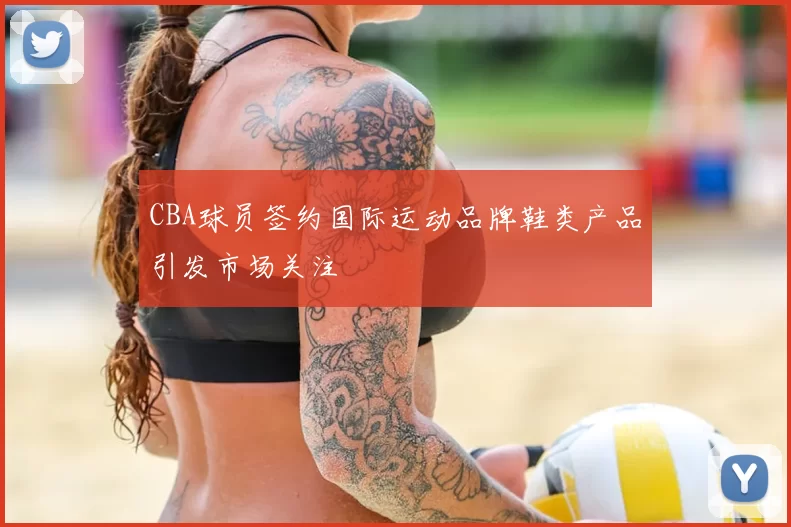 CBA球员签约国际运动品牌鞋类产品引发市场关注