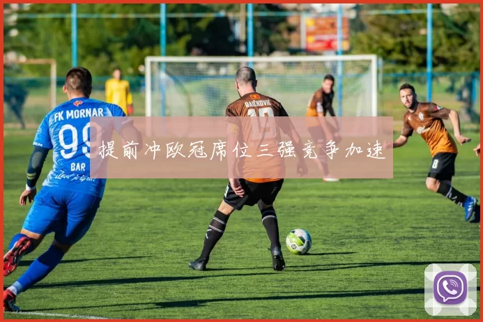 提前冲欧冠席位三强竞争加速