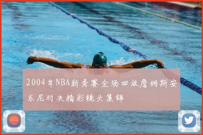 2004年NBA新秀赛全场回放詹姆斯安东尼对决精彩镜头集锦