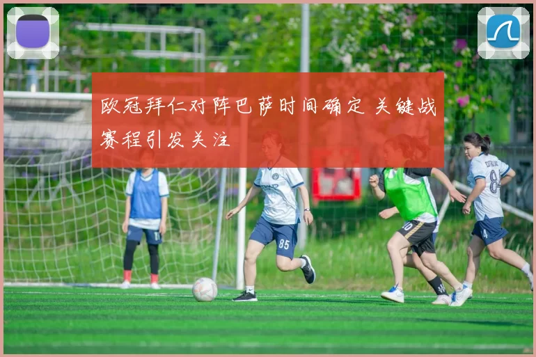 欧冠拜仁对阵巴萨时间确定 关键战赛程引发关注