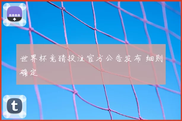 世界杯竞猜投注官方公告发布 细则确定