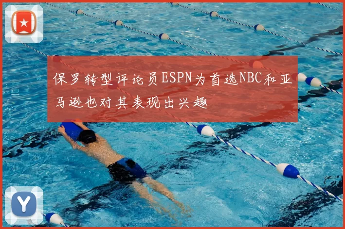 保罗转型评论员ESPN为首选NBC和亚马逊也对其表现出兴趣