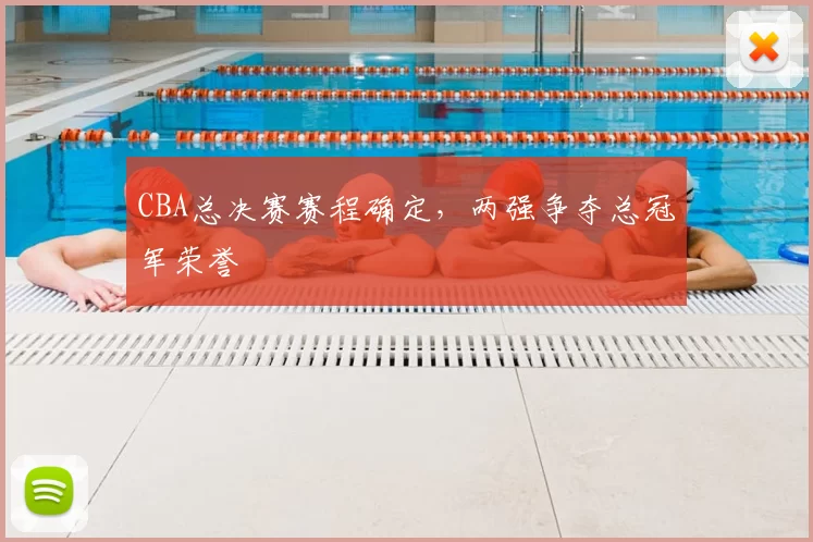 CBA总决赛赛程确定，两强争夺总冠军荣誉